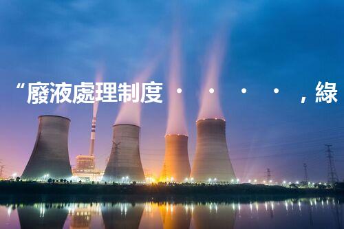 “廢液處理制度，綠色環(huán)保新篇章”